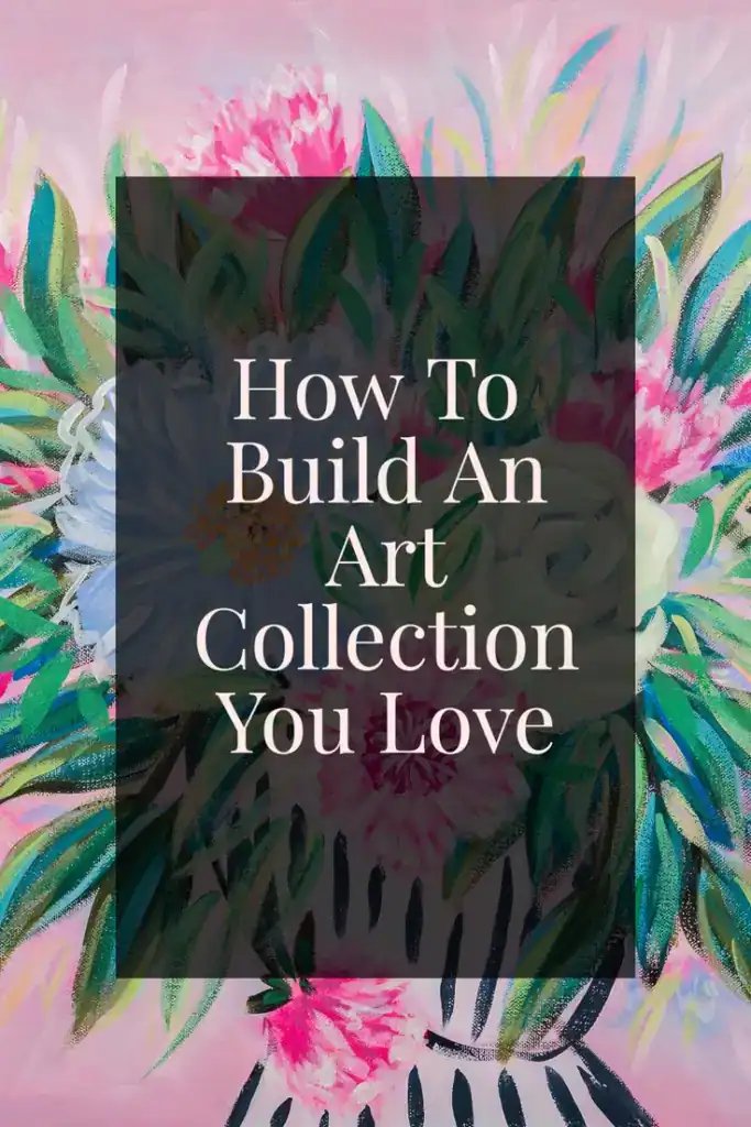 how to build an art collection you love, a guide to collecting art with meaning and style
