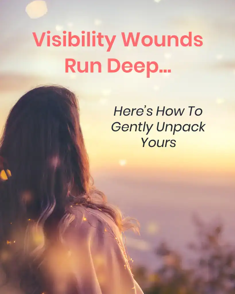 visibility wounds run deep.. here's how to gently unpack yours