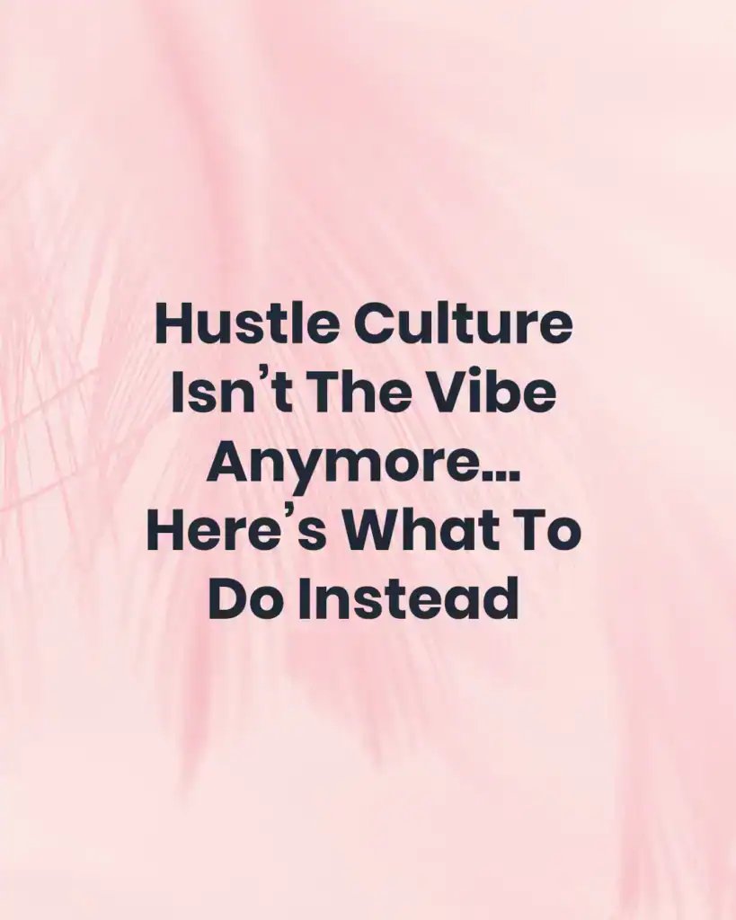 why hustle culture isn't the vibe anymore and what to do instead