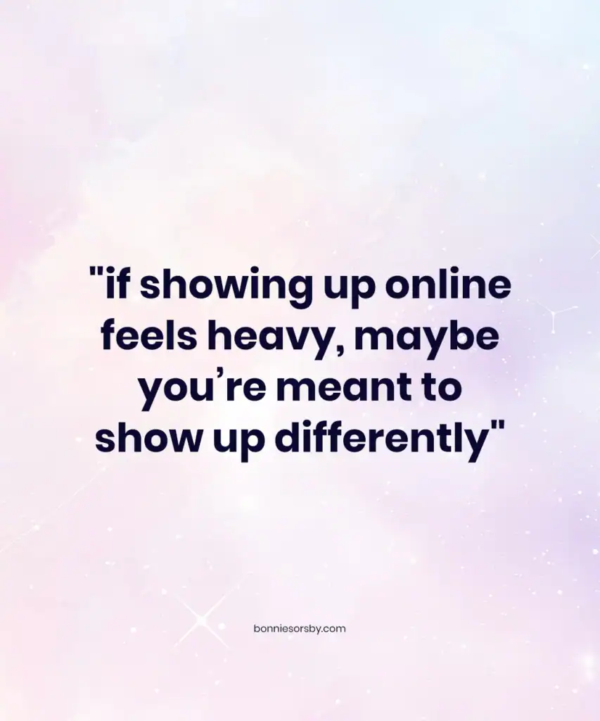 if showing up online feels heavy and hard, maybe you're meant to show up differently